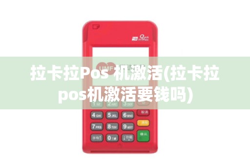 拉卡拉Pos 机激活(拉卡拉pos机激活要钱吗)