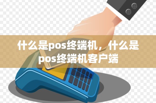 什么是pos终端机，什么是pos终端机客户端