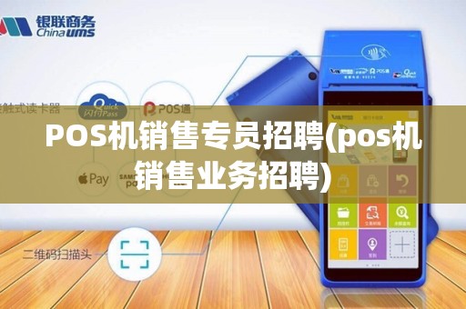 POS机销售专员招聘(pos机销售业务招聘)