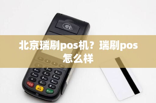 北京瑞刷pos机？瑞刷pos怎么样