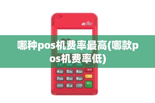 哪种pos机费率最高(哪款pos机费率低)