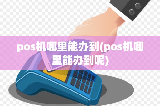 pos机哪里能办到(pos机哪里能办到呢)
