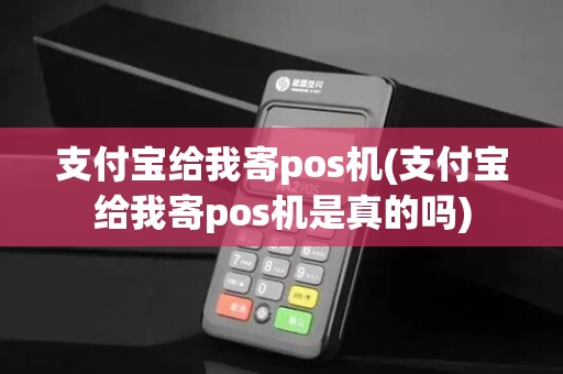 支付宝给我寄pos机(支付宝给我寄pos机是真的吗)