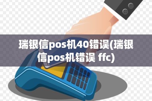 瑞银信pos机40错误(瑞银信pos机错误 ffc)