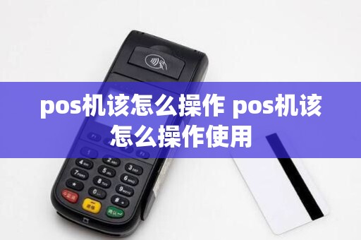 pos机该怎么操作 pos机该怎么操作使用
