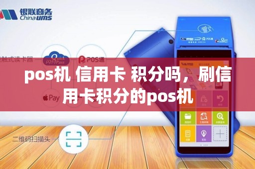 pos机 信用卡 积分吗，刷信用卡积分的pos机