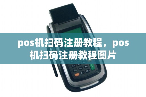 pos机扫码注册教程，pos机扫码注册教程图片