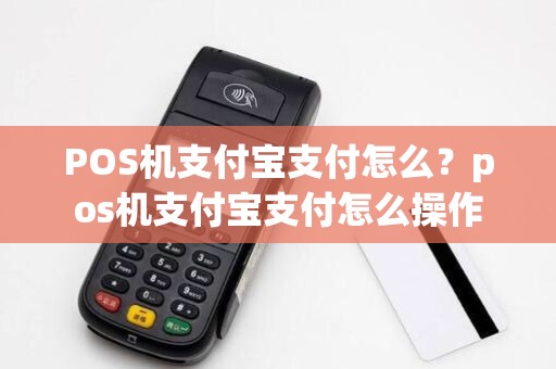 POS机支付宝支付怎么？pos机支付宝支付怎么操作