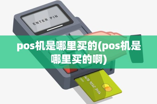 pos机是哪里买的(pos机是哪里买的啊)