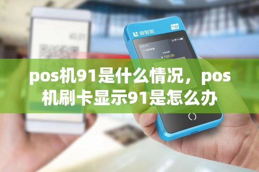 pos机91是什么情况，pos机刷卡显示91是怎么办