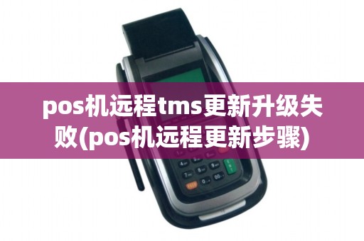 pos机远程tms更新升级失败(pos机远程更新步骤)