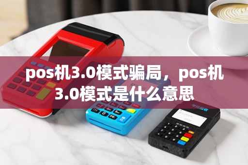 pos机3.0模式骗局，pos机3.0模式是什么意思