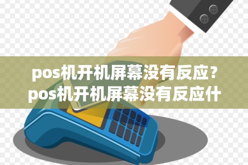 pos机开机屏幕没有反应？pos机开机屏幕没有反应什么原因