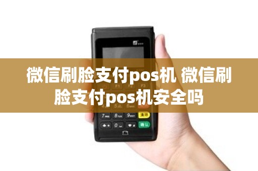 微信刷脸支付pos机 微信刷脸支付pos机安全吗