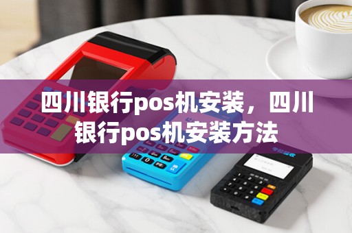 四川银行pos机安装，四川银行pos机安装方法