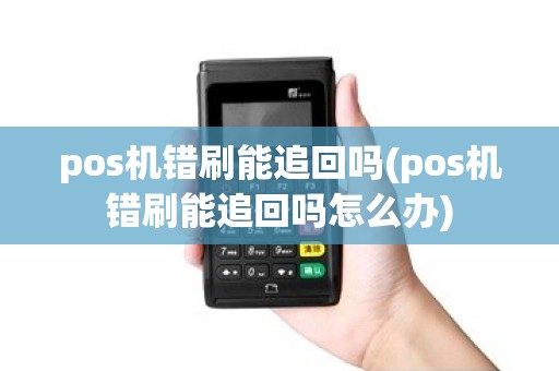 pos机错刷能追回吗(pos机错刷能追回吗怎么办)