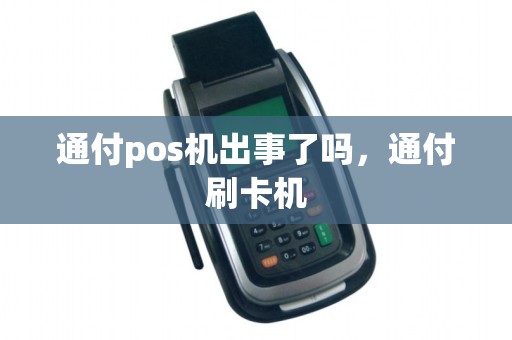 通付pos机出事了吗，通付刷卡机