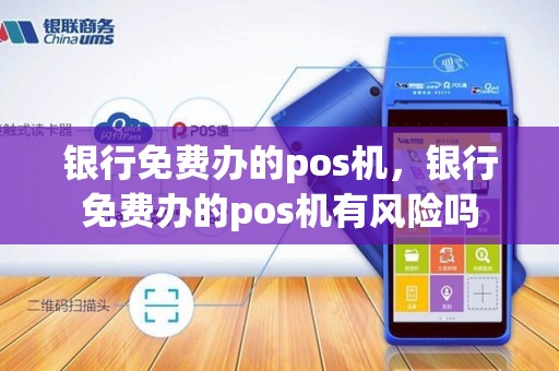 银行免费办的pos机，银行免费办的pos机有风险吗