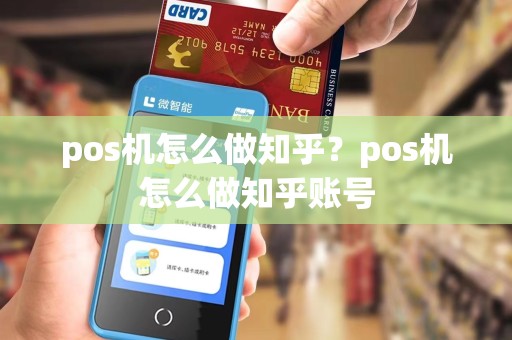 pos机怎么做知乎？pos机怎么做知乎账号