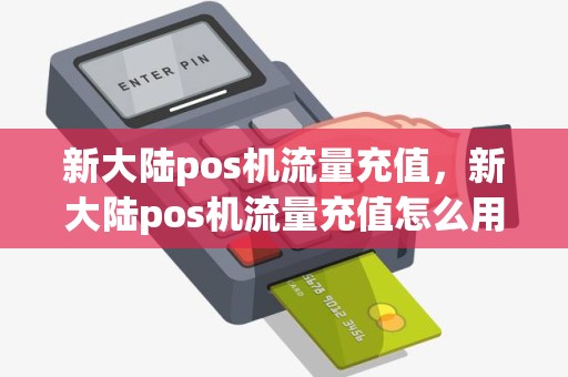 新大陆pos机流量充值，新大陆pos机流量充值怎么用