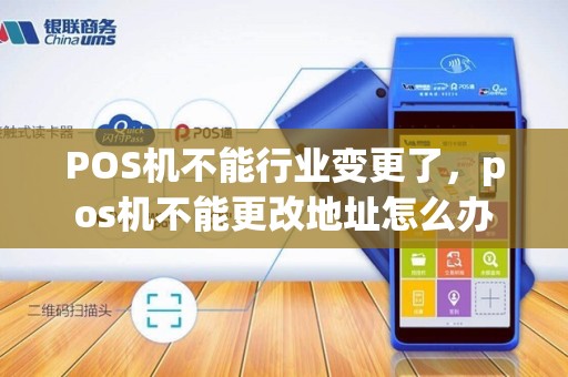 POS机不能行业变更了，pos机不能更改地址怎么办
