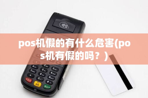 pos机假的有什么危害(pos机有假的吗？)
