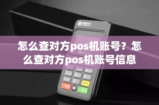 怎么查对方pos机账号？怎么查对方pos机账号信息
