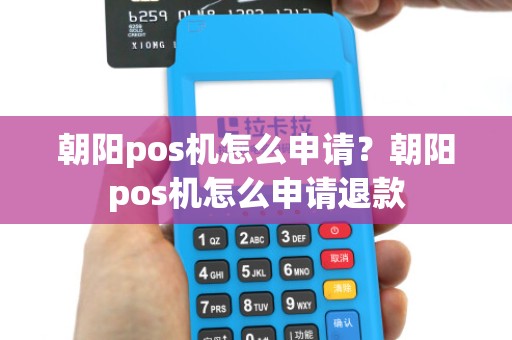 朝阳pos机怎么申请？朝阳pos机怎么申请退款