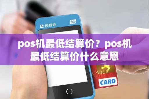 pos机最低结算价？pos机最低结算价什么意思