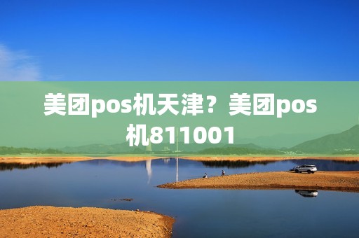 美团pos机天津？美团pos机811001