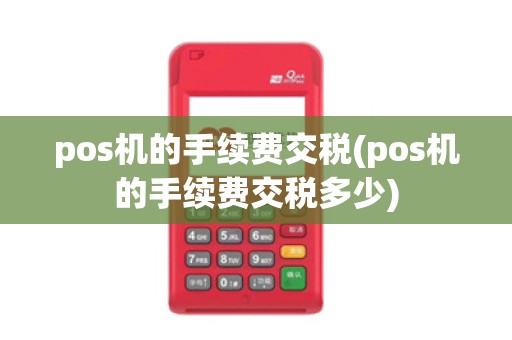 pos机的手续费交税(pos机的手续费交税多少)