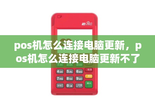 pos机怎么连接电脑更新，pos机怎么连接电脑更新不了