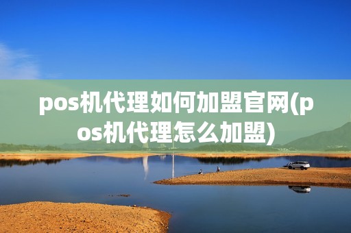 pos机代理如何加盟官网(pos机代理怎么加盟)