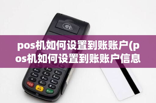pos机如何设置到账账户(pos机如何设置到账账户信息)