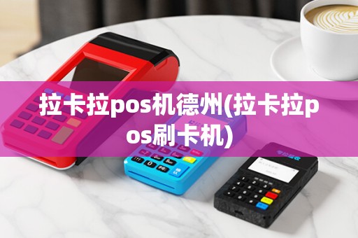 拉卡拉pos机德州(拉卡拉pos刷卡机)