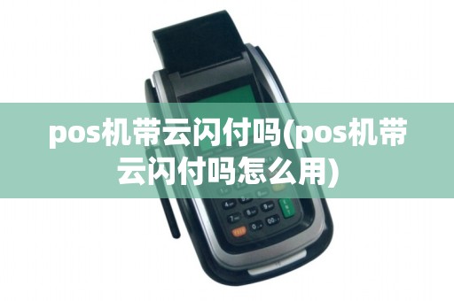 pos机带云闪付吗(pos机带云闪付吗怎么用)