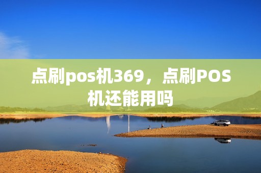 点刷pos机369，点刷POS机还能用吗