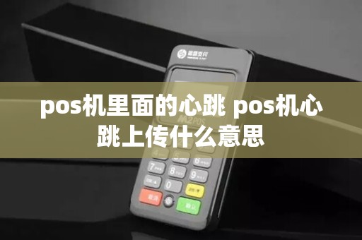 pos机里面的心跳 pos机心跳上传什么意思