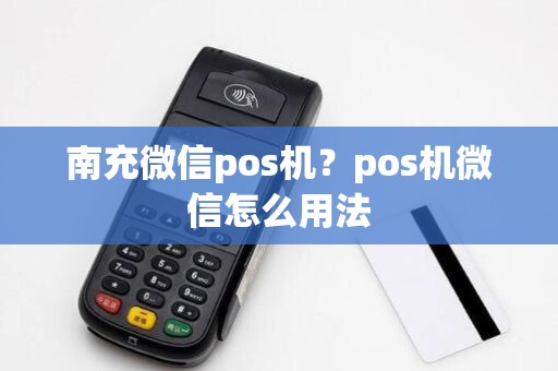 南充微信pos机？pos机微信怎么用法