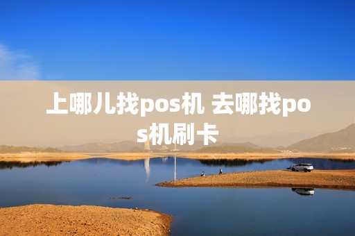 上哪儿找pos机 去哪找pos机刷卡