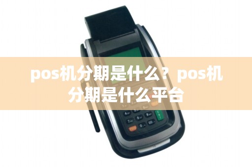 pos机分期是什么？pos机分期是什么平台