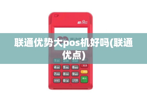 联通优势大pos机好吗(联通优点)