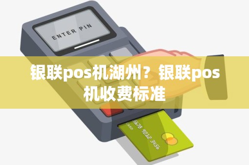 银联pos机湖州？银联pos机收费标准