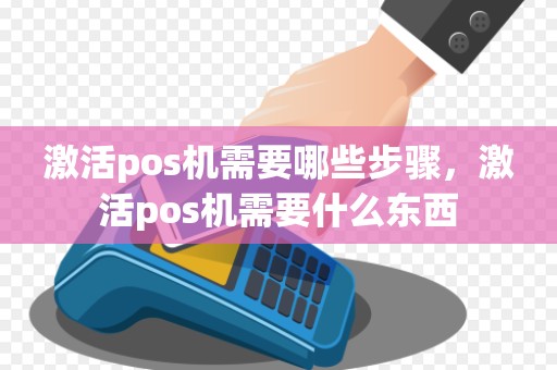 激活pos机需要哪些步骤，激活pos机需要什么东西