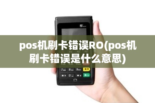 pos机刷卡错误RO(pos机刷卡错误是什么意思)