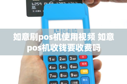 如意刷pos机使用视频 如意pos机收钱要收费吗