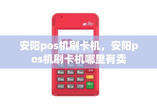 安阳pos机刷卡机，安阳pos机刷卡机哪里有卖