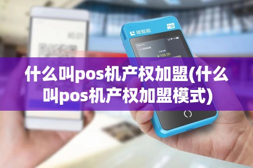 什么叫pos机产权加盟(什么叫pos机产权加盟模式)
