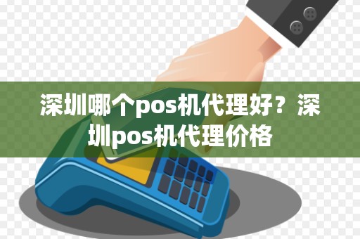 深圳哪个pos机代理好？深圳pos机代理价格