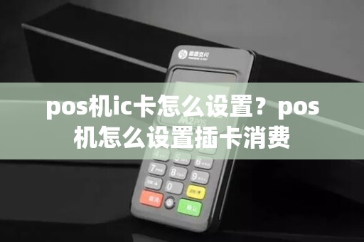pos机ic卡怎么设置？pos机怎么设置插卡消费